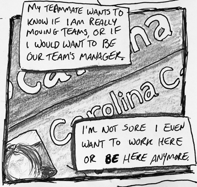 my teammate wants to know if i am really moving teams, or if i would want to be our team's manager. i'm not sure i even want to work here or BE here anymore.